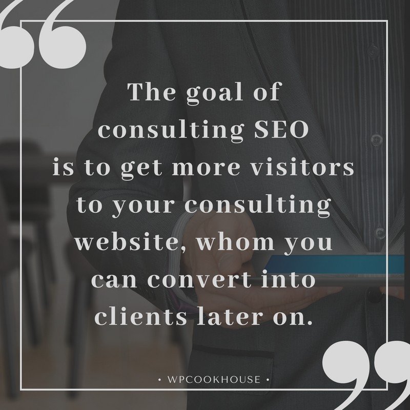 Consulting SEO quote - The goal of consulting SEO is to get more visitors to your consulting website, whom you can convert into clients later on.